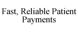 FAST, RELIABLE PATIENT PAYMENTS trademark