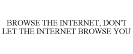 BROWSE THE INTERNET, DON'T LET THE INTERNET BROWSE YOU trademark