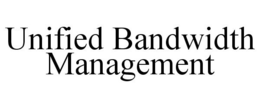 UNIFIED BANDWIDTH MANAGEMENT trademark