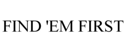 FIND 'EM FIRST trademark