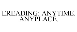 EREADING: ANYTIME. ANYPLACE. trademark