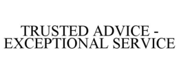 TRUSTED ADVICE - EXCEPTIONAL SERVICE trademark