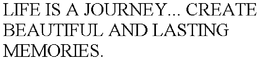 LIFE IS A JOURNEY... CREATE BEAUTIFUL AND LASTING MEMORIES. trademark