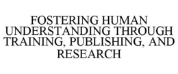 FOSTERING HUMAN UNDERSTANDING THROUGH TRAINING, PUBLISHING, AND RESEARCH trademark