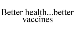 BETTER HEALTH...BETTER VACCINES trademark