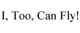 I, TOO, CAN FLY! trademark