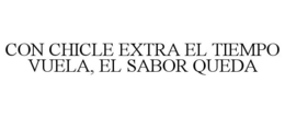 CON CHICLE EXTRA EL TIEMPO VUELA, EL SABOR QUEDA trademark