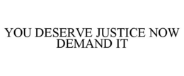 YOU DESERVE JUSTICE NOW DEMAND IT trademark