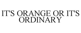 IT'S ORANGE OR IT'S ORDINARY trademark