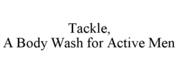 TACKLE, A BODY WASH FOR ACTIVE MEN trademark