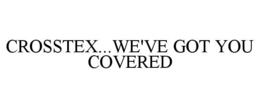 CROSSTEX...WE'VE GOT YOU COVERED trademark