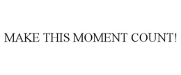 MAKE THIS MOMENT COUNT! trademark