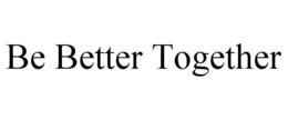 BE BETTER TOGETHER trademark