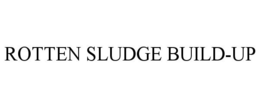 ROTTEN SLUDGE BUILD-UP trademark