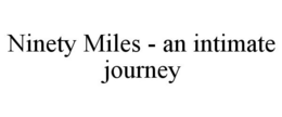 NINETY MILES - AN INTIMATE JOURNEY trademark