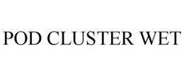POD CLUSTER WET trademark