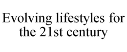 EVOLVING LIFESTYLES FOR THE 21ST CENTURY trademark