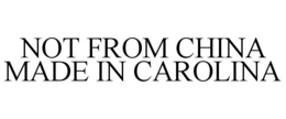 NOT FROM CHINA MADE IN CAROLINA trademark