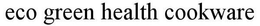 ECO GREEN HEALTH COOKWARE trademark