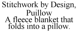 STITCHWORK BY DESIGN, PUILLOW A FLEECE BLANKET THAT FOLDS INTO A PILLOW. trademark