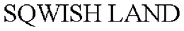 SQWISH LAND trademark