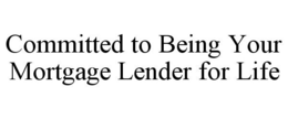 COMMITTED TO BEING YOUR MORTGAGE LENDER FOR LIFE trademark