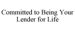 COMMITTED TO BEING YOUR LENDER FOR LIFE trademark