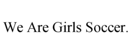 WE ARE GIRLS SOCCER. trademark