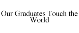 OUR GRADUATES TOUCH THE WORLD trademark