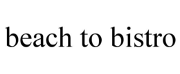BEACH TO BISTRO trademark
