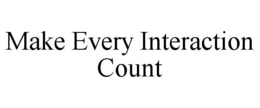MAKE EVERY INTERACTION COUNT trademark