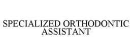 SPECIALIZED ORTHODONTIC ASSISTANT trademark
