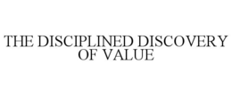 THE DISCIPLINED DISCOVERY OF VALUE trademark