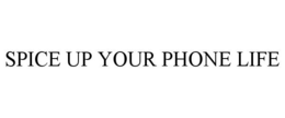SPICE UP YOUR PHONE LIFE trademark