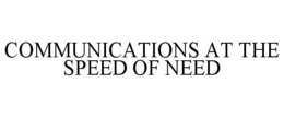 COMMUNICATIONS AT THE SPEED OF NEED trademark