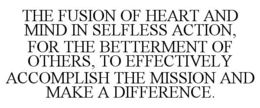 THE FUSION OF HEART AND MIND IN SELFLESS ACTION, FOR THE BETTERMENT OF OTHERS, TO EFFECTIVELY ACCOMPLISH THE MISSION AND MAKE A DIFFERENCE. trademark