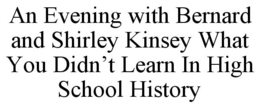 AN EVENING WITH BERNARD AND SHIRLEY KINSEY WHAT YOU DIDN'T LEARN IN HIGH SCHOOL HISTORY trademark