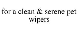 FOR A CLEAN & SERENE PET WIPERS trademark