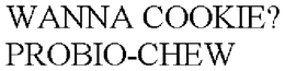 WANNA COOKIE? PROBIO-CHEW trademark