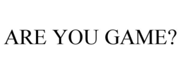 ARE YOU GAME? trademark