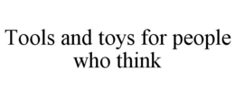 TOOLS AND TOYS FOR PEOPLE WHO THINK trademark