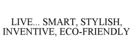 LIVE... SMART, STYLISH, INVENTIVE, ECO-FRIENDLY trademark
