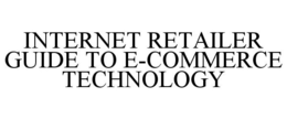 INTERNET RETAILER GUIDE TO E-COMMERCE TECHNOLOGY trademark