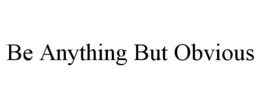 BE ANYTHING BUT OBVIOUS trademark