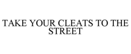 TAKE YOUR CLEATS TO THE STREET trademark