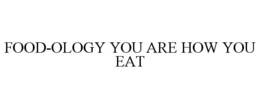 FOOD-OLOGY YOU ARE HOW YOU EAT trademark