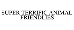 SUPER TERRIFIC ANIMAL FRIENDLIES trademark
