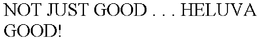 NOT JUST GOOD . . . HELUVA GOOD! trademark
