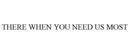 THERE WHEN YOU NEED US MOST trademark