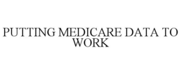 PUTTING MEDICARE DATA TO WORK trademark